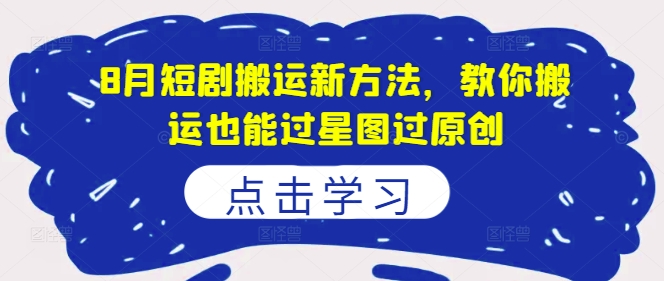 8月短剧搬运新方法，教你搬运也能过星图过原创-网赚项目众筹网