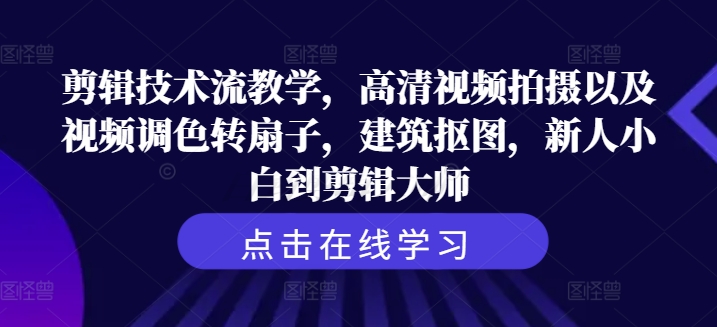 剪辑技术流教学，高清视频拍摄以及视频调色转扇子，建筑抠图，新人小白到剪辑大师-网赚项目众筹网