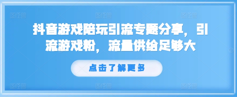 抖音游戏陪玩引流专题分享，引流游戏粉，流量供给足够大-网赚项目众筹网