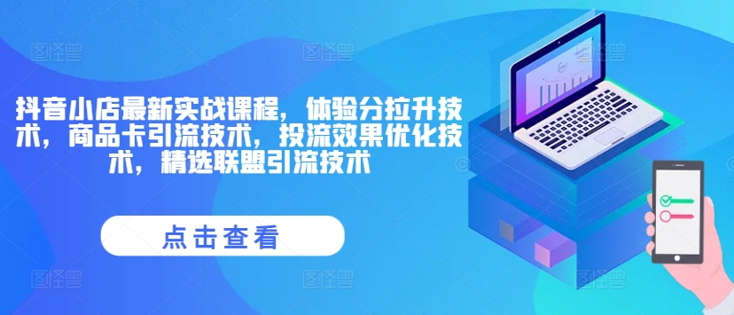 抖音小店最新实战课程，体验分拉升技术，商品卡引流技术，投流效果优化技术，精选联盟引流技术-网赚项目众筹网