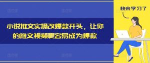 小说推文实操改爆款开头,让你的推文视频更容易成为爆款-网赚项目众筹网