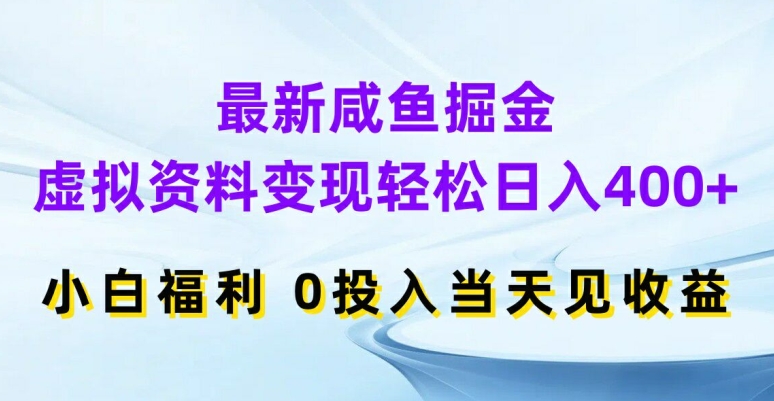 最新咸鱼掘金，虚拟资料变现，轻松日入400+，小白福利，0投入当天见收益【揭秘】-网赚项目众筹网