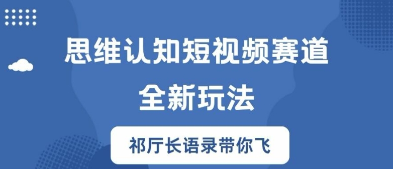 思维认知短视频赛道新玩法，胜天半子祁厅长语录带你飞【揭秘】-网赚项目众筹网