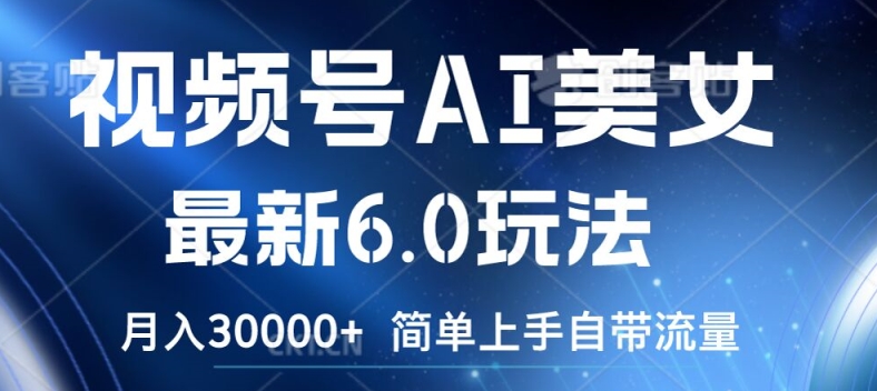 视频号AI美女最新6.0玩法，简单上手自带流量，月入3w【揭秘】-网赚项目众筹网