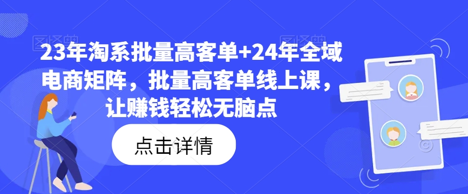 23年淘系批量高客单+24年全域电商矩阵，批量高客单线上课，让赚钱轻松无脑点-网赚项目众筹网