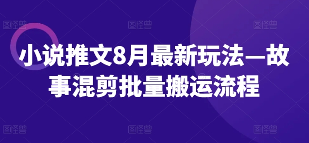 小说推文8月最新玩法—故事混剪批量搬运流程-网赚项目众筹网