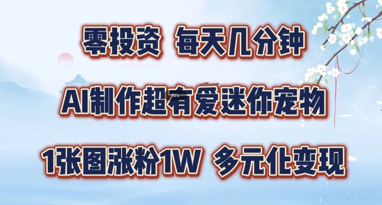 AI制作超有爱迷你宠物玩法，1张图涨粉1W，多元化变现，手把手交给你【揭秘】-网赚项目众筹网