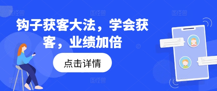 钩子获客大法，学会获客，业绩加倍-网赚项目众筹网