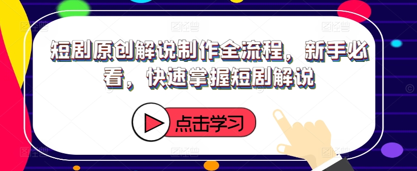短剧原创解说制作全流程，新手必看，快速掌握短剧解说-网赚项目众筹网