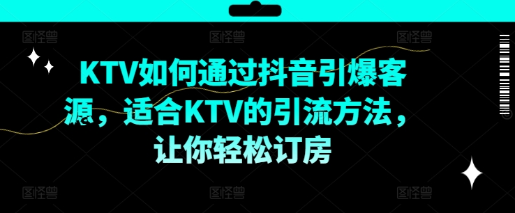 KTV抖音短视频营销，KTV如何通过抖音引爆客源，适合KTV的引流方法，让你轻松订房-网赚项目众筹网