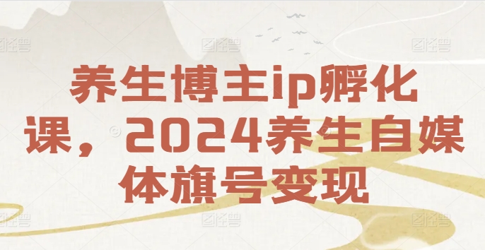 养生博主ip孵化课，2024养生自媒体旗号变现-网赚项目众筹网
