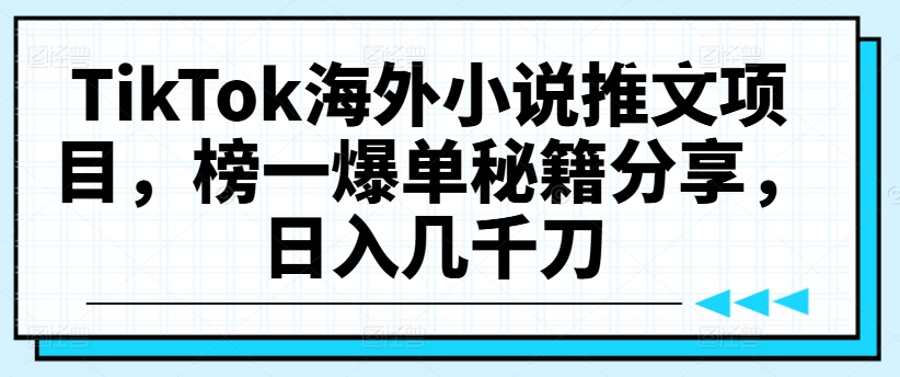 TikTok海外小说推文项目，榜一爆单秘籍分享，日入几千刀-网赚项目众筹网