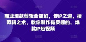 商业爆款剪辑全能班,传IP之道,授剪辑之术,教你制作有质感的、爆款IP短视频-网赚项目众筹网