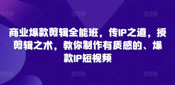 商业爆款剪辑全能班，传IP之道，授剪辑之术，教你制作有质感的、爆款IP短视频-网赚项目众筹网