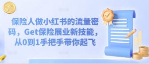 保险人做小红书的流量密码,Get保险展业新技能,从0到1手把手带你起飞-网赚项目众筹网