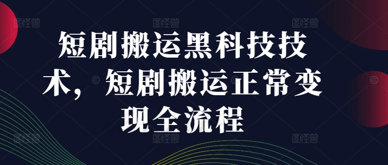 短剧搬运黑科技技术，短剧搬运正常变现全流程-网赚项目众筹网