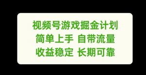 视频号游戏掘金计划,简单上手自带流量,收益稳定长期可靠【揭秘】-网赚项目众筹网