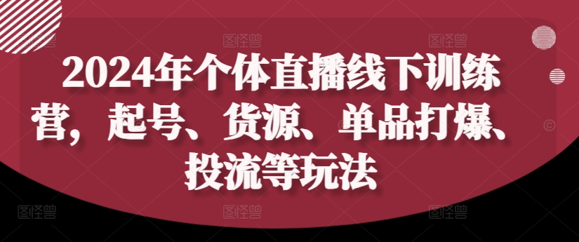 2024年个体直播训练营，起号、货源、单品打爆、投流等玩法-网赚项目众筹网