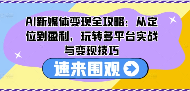 AI新媒体变现全攻略：从定位到盈利，玩转多平台实战与变现技巧-网赚项目众筹网