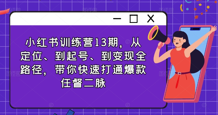 小红书训练营13期，从定位、到起号、到变现全路径，带你快速打通爆款任督二脉-网赚项目众筹网