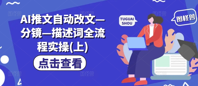 AI推文自动改文—分镜—描述词全流程实操(上)-网赚项目众筹网