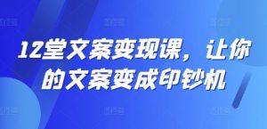 12堂文案变现课，让你的文案变成印钞机-网赚项目众筹网