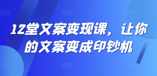 12堂文案变现课，让你的文案变成印钞机-网赚项目众筹网