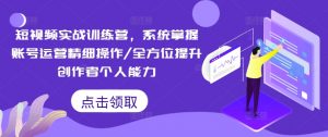 短视频实战训练营，系统掌握账号运营精细操作/全方位提升创作者个人能力-网赚项目众筹网