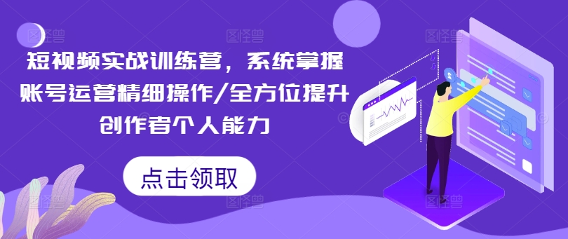 短视频实战训练营，系统掌握账号运营精细操作/全方位提升创作者个人能力-网赚项目众筹网