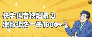 快手抖音快速暴力涨粉玩法，新手小白也能学会，一天1k+【揭秘】-网赚项目众筹网