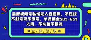 最新视频号私域无人直播课，不违规不封号更不废号，单品佣金50%-65%之间，不灰色不投流-网赚项目众筹网