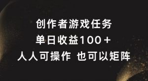 创作者游戏任务,单日收益100+,可矩阵操作【揭秘】-网赚项目众筹网