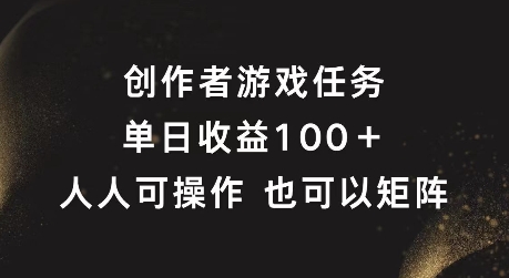 创作者游戏任务，单日收益100+，可矩阵操作【揭秘】-网赚项目众筹网