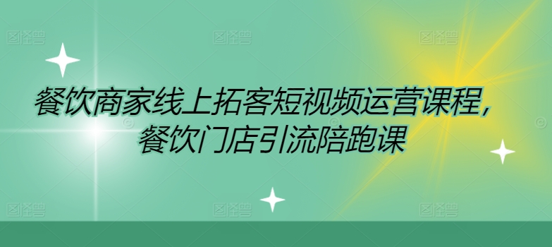 餐饮商家线上拓客短视频运营课程，餐饮门店引流陪跑课-网赚项目众筹网