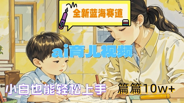 全新蓝海赛道-ai育儿视频，小白也能轻松上手，篇篇10w+【揭秘】-网赚项目众筹网
