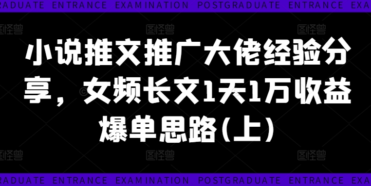 小说推文推广大佬经验分享，女频长文1天1万收益爆单思路(上)-网赚项目众筹网