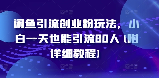 闲鱼引流创业粉玩法，小白一天也能引流80人(附详细教程)-网赚项目众筹网