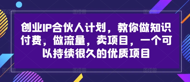 创业IP合伙人计划，教你做知识付费，做流量，卖项目，一个可以持续很久的优质项目-网赚项目众筹网