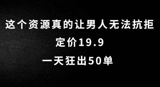 这个资源真的让男人无法抗拒，定价19.9.一天狂出50单【揭秘】-网赚项目众筹网