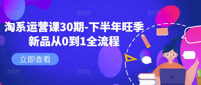 淘系运营课30期-下半年旺季新品从0到1全流程-网赚项目众筹网