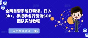 全网首套系统打粉课,日入3k+,手把手各行引流SOP团队实战教程-网赚项目众筹网