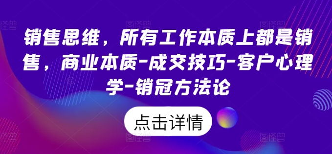 销售思维，所有工作本质上都是销售，商业本质-成交技巧-客户心理学-销冠方法论-网赚项目众筹网