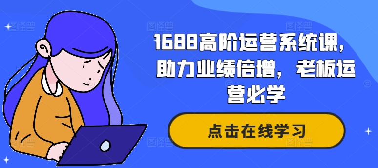 1688高阶运营系统课，助力业绩倍增，老板运营必学-网赚项目众筹网