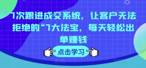 7次跟进成交系统,让客户无法拒绝的“7大法宝,每天轻松出单赚钱-网赚项目众筹网