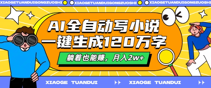 AI全自动写小说，一键生成120万字，躺着也能赚，月入2w+【揭秘】-网赚项目众筹网
