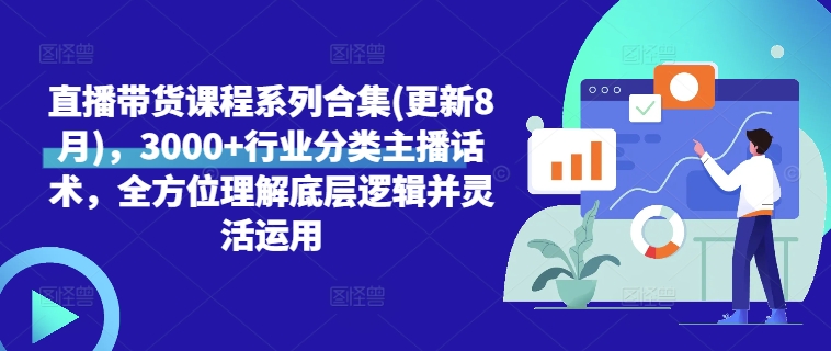 直播带货课程系列合集(更新8月)，3000+行业分类主播话术，全方位理解底层逻辑并灵活运用-网赚项目众筹网