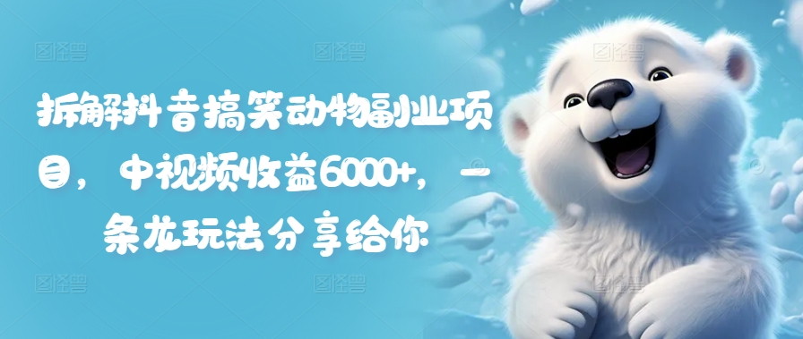 拆解抖音搞笑动物副业项目，中视频收益6000+，一条龙玩法分享给你-网赚项目众筹网