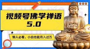 视频号佛学禅语5.0,纯原创视频,每天1-2小时,保底月入过W,适合宝妈、上班族、大学生【揭秘】-网赚项目众筹网