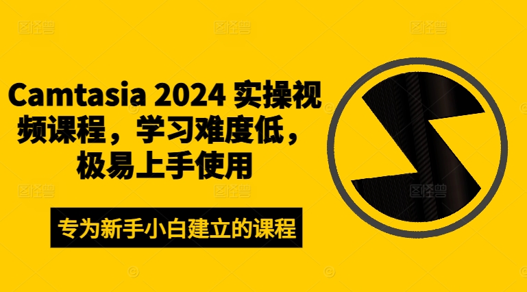 Camtasia 2024 实操视频课程，学习难度低，极易上手使用-网赚项目众筹网