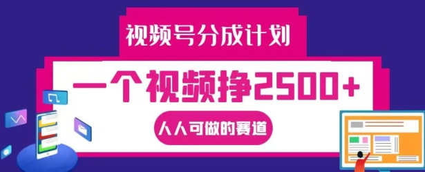 视频号分成计划，一个视频挣2500+，人人可做的赛道【揭秘】-网赚项目众筹网